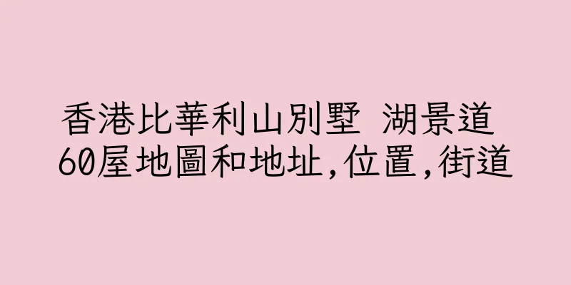 香港比華利山別墅 湖景道 60屋地圖和地址,位置,街道