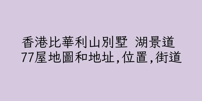 香港比華利山別墅 湖景道 77屋地圖和地址,位置,街道