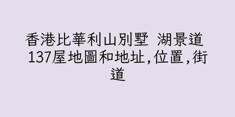 香港比華利山別墅 湖景道 137屋地圖和地址,位置,街道