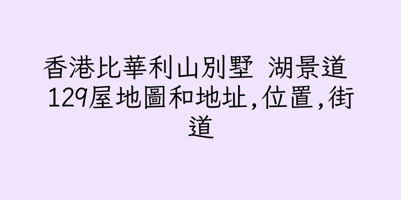 香港比華利山別墅 湖景道 129屋地圖和地址,位置,街道