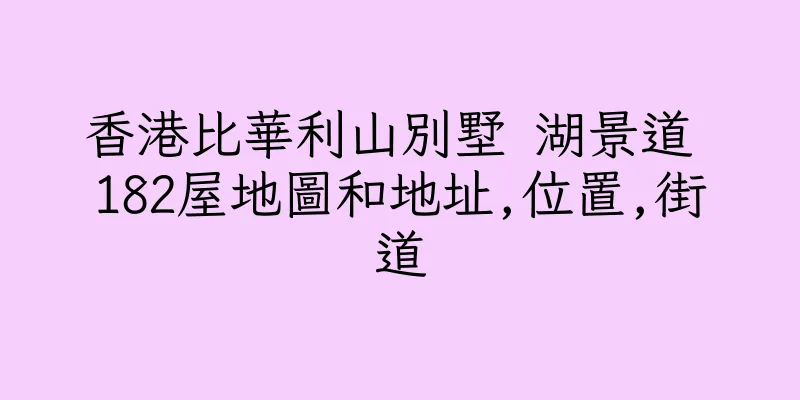 香港比華利山別墅 湖景道 182屋地圖和地址,位置,街道