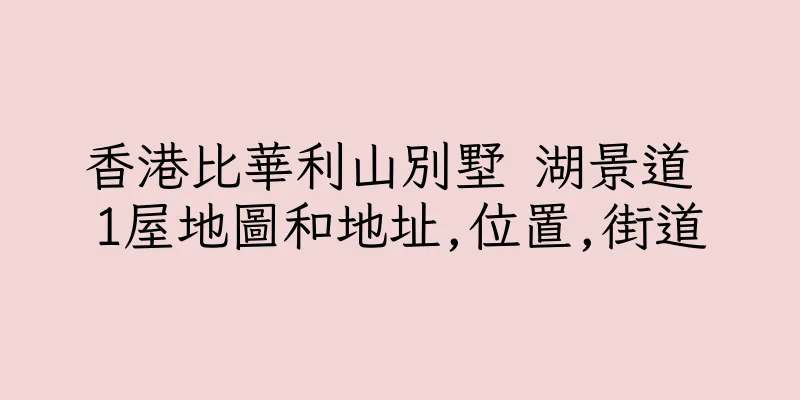 香港比華利山別墅 湖景道 1屋地圖和地址,位置,街道