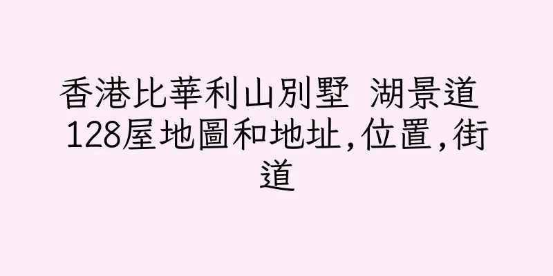 香港比華利山別墅 湖景道 128屋地圖和地址,位置,街道