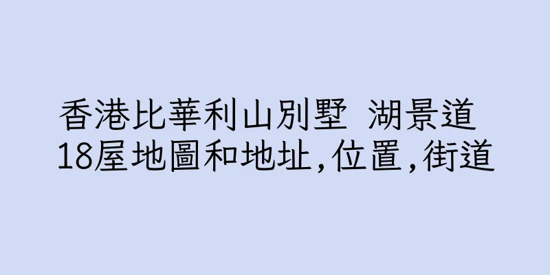 香港比華利山別墅 湖景道 18屋地圖和地址,位置,街道