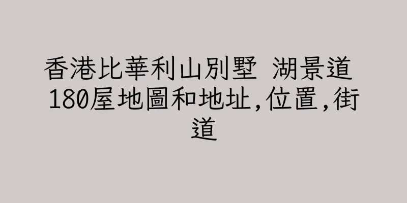 香港比華利山別墅 湖景道 180屋地圖和地址,位置,街道
