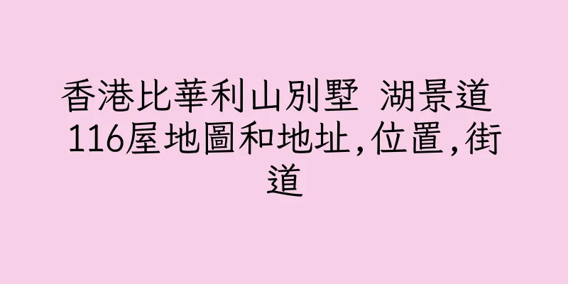 香港比華利山別墅 湖景道 116屋地圖和地址,位置,街道