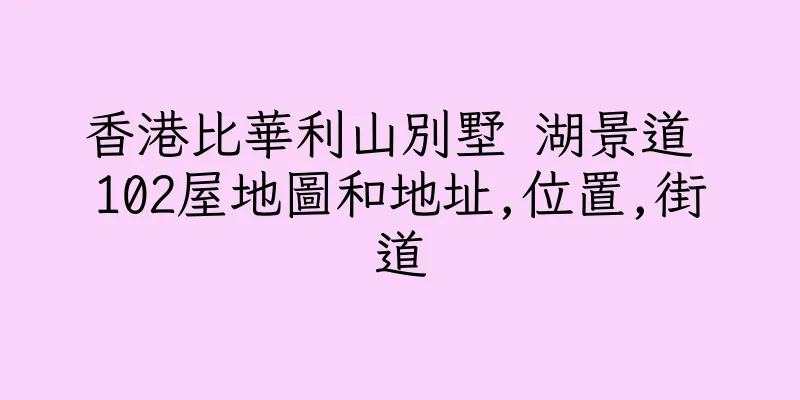 香港比華利山別墅 湖景道 102屋地圖和地址,位置,街道
