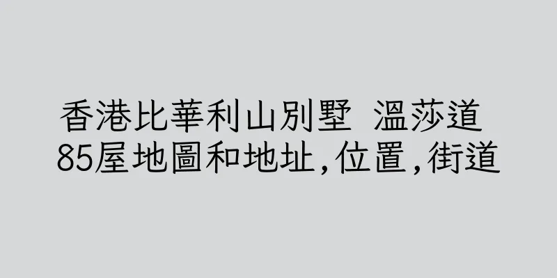香港比華利山別墅 溫莎道 85屋地圖和地址,位置,街道