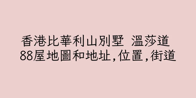 香港比華利山別墅 溫莎道 88屋地圖和地址,位置,街道