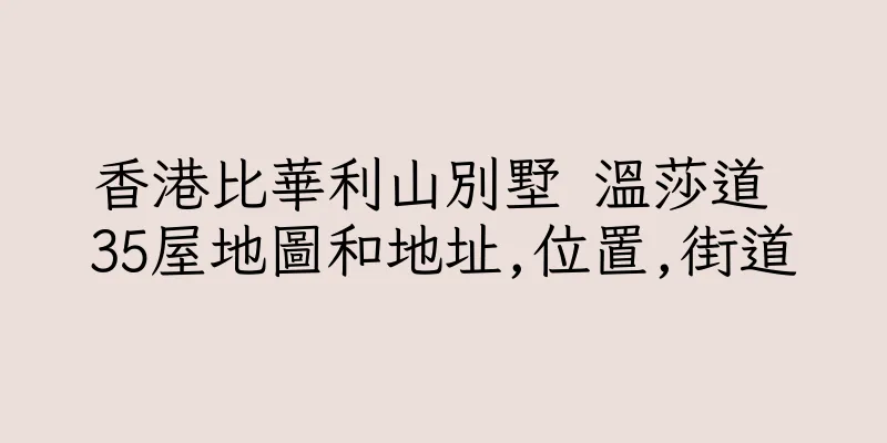香港比華利山別墅 溫莎道 35屋地圖和地址,位置,街道