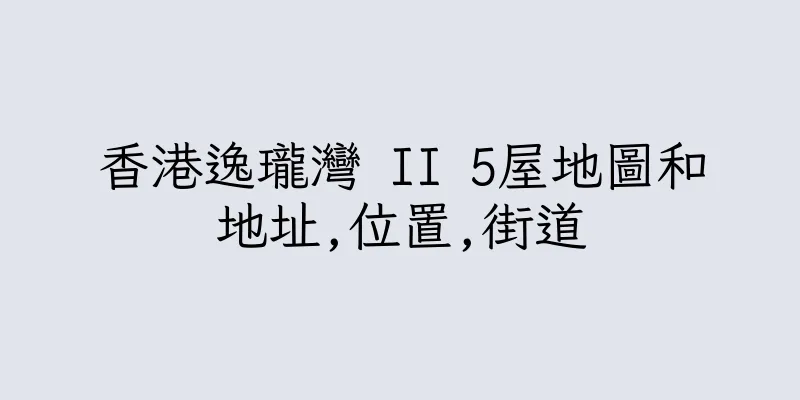 香港逸瓏灣 II 5屋地圖和地址,位置,街道