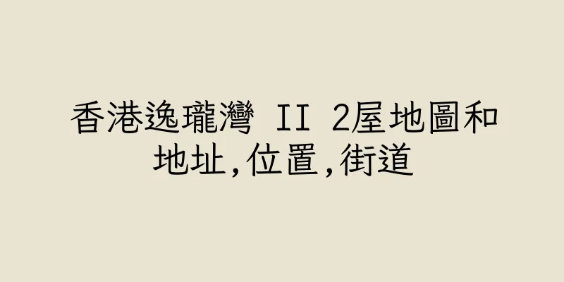 香港逸瓏灣 II 2屋地圖和地址,位置,街道