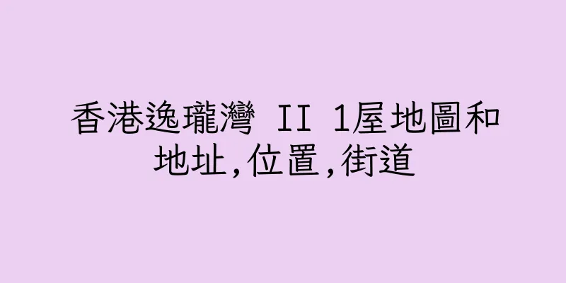 香港逸瓏灣 II 1屋地圖和地址,位置,街道
