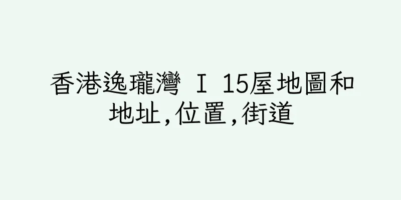 香港逸瓏灣 I 15屋地圖和地址,位置,街道