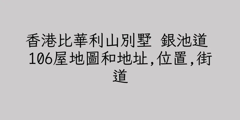 香港比華利山別墅 銀池道 106屋地圖和地址,位置,街道