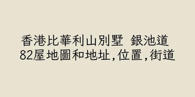 香港比華利山別墅 銀池道 82屋地圖和地址,位置,街道