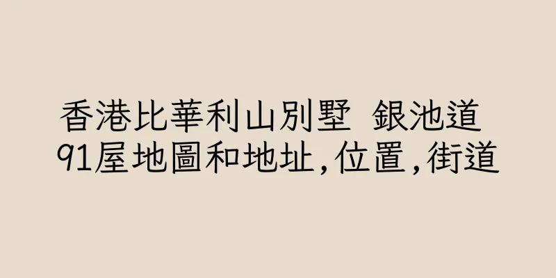 香港比華利山別墅 銀池道 91屋地圖和地址,位置,街道