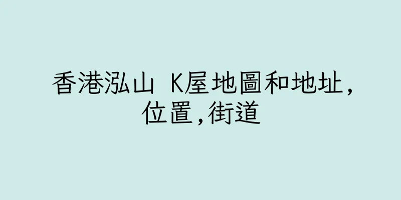 香港泓山 K屋地圖和地址,位置,街道