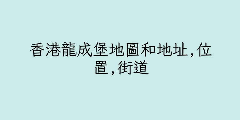 香港龍成堡地圖和地址,位置,街道