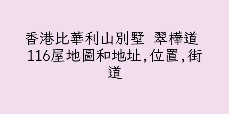 香港比華利山別墅 翠樺道 116屋地圖和地址,位置,街道