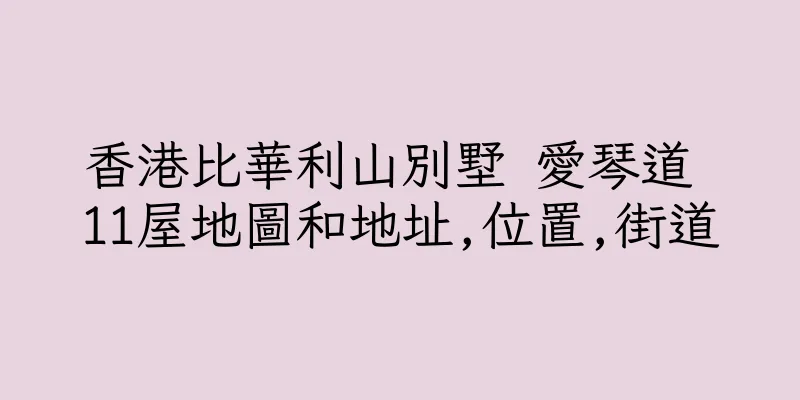 香港比華利山別墅 愛琴道 11屋地圖和地址,位置,街道