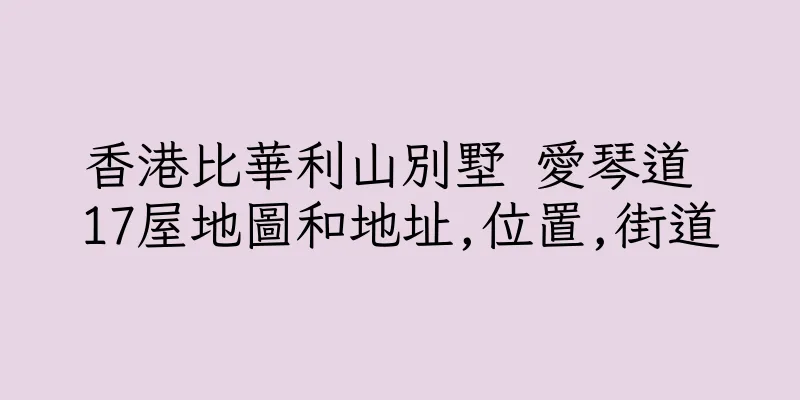 香港比華利山別墅 愛琴道 17屋地圖和地址,位置,街道