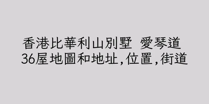 香港比華利山別墅 愛琴道 36屋地圖和地址,位置,街道