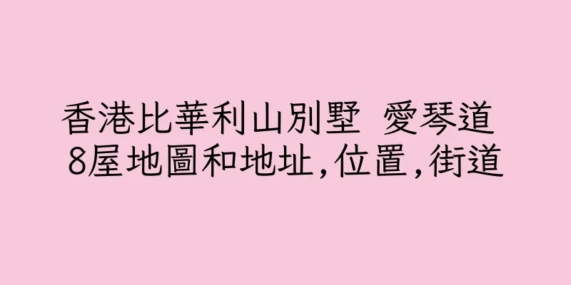 香港比華利山別墅 愛琴道 8屋地圖和地址,位置,街道