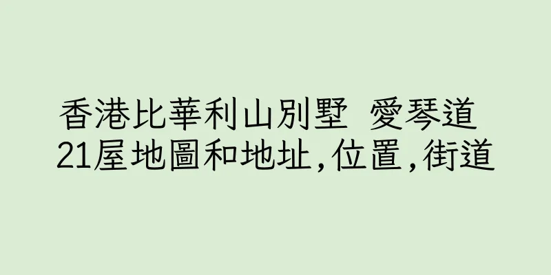 香港比華利山別墅 愛琴道 21屋地圖和地址,位置,街道