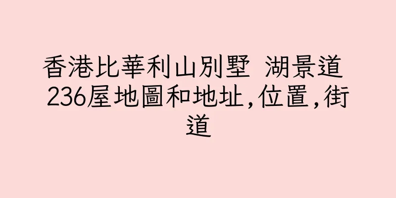 香港比華利山別墅 湖景道 236屋地圖和地址,位置,街道