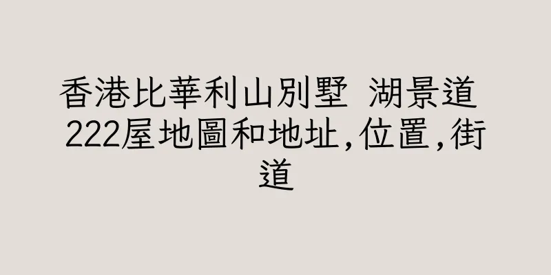香港比華利山別墅 湖景道 222屋地圖和地址,位置,街道