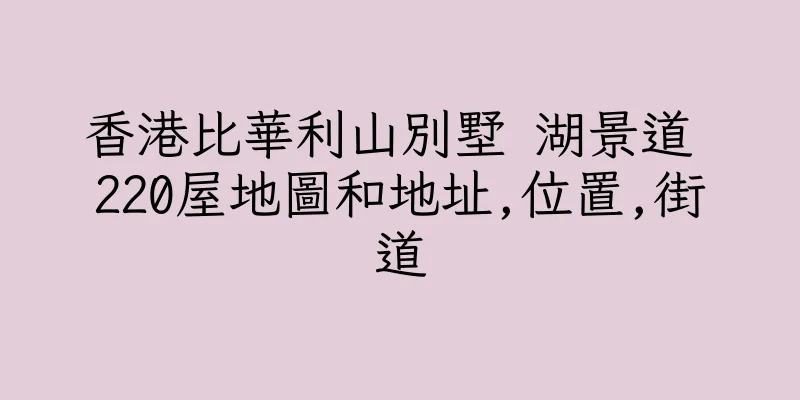 香港比華利山別墅 湖景道 220屋地圖和地址,位置,街道