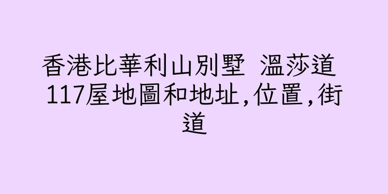 香港比華利山別墅 温莎道 117屋地圖和地址,位置,街道