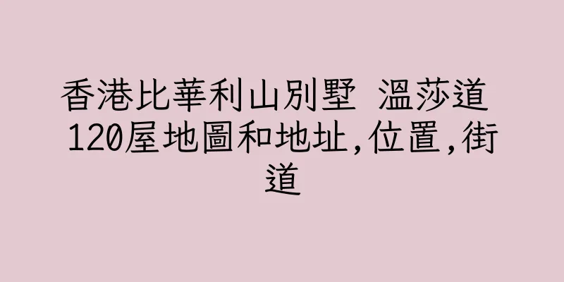 香港比華利山別墅 温莎道 120屋地圖和地址,位置,街道