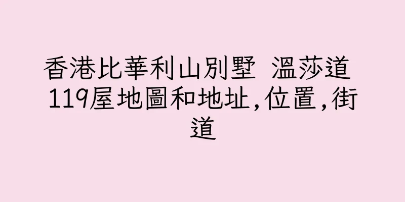 香港比華利山別墅 温莎道 119屋地圖和地址,位置,街道