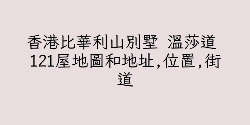 香港比華利山別墅 温莎道 121屋地圖和地址,位置,街道