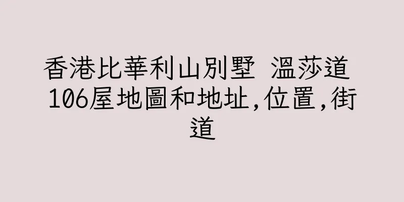香港比華利山別墅 温莎道 106屋地圖和地址,位置,街道