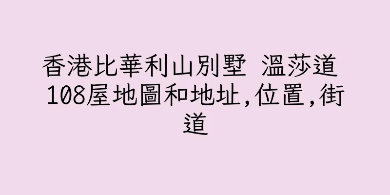 香港比華利山別墅 温莎道 108屋地圖和地址,位置,街道