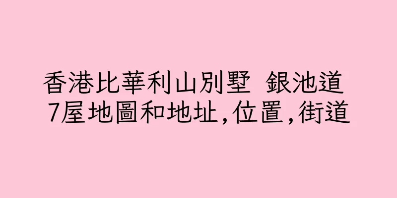 香港比華利山別墅 銀池道 7屋地圖和地址,位置,街道