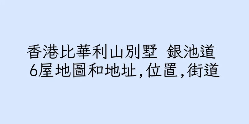 香港比華利山別墅 銀池道 6屋地圖和地址,位置,街道