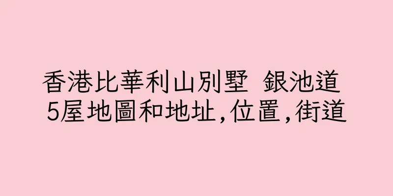 香港比華利山別墅 銀池道 5屋地圖和地址,位置,街道