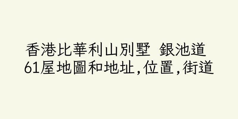 香港比華利山別墅 銀池道 61屋地圖和地址,位置,街道