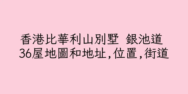 香港比華利山別墅 銀池道 36屋地圖和地址,位置,街道