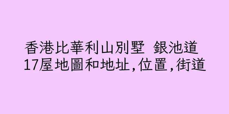 香港比華利山別墅 銀池道 17屋地圖和地址,位置,街道
