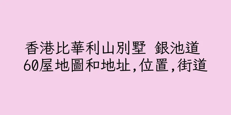 香港比華利山別墅 銀池道 60屋地圖和地址,位置,街道