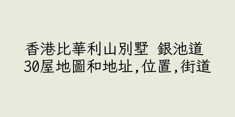 香港比華利山別墅 銀池道 30屋地圖和地址,位置,街道