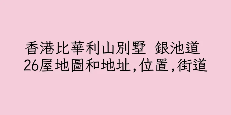 香港比華利山別墅 銀池道 26屋地圖和地址,位置,街道