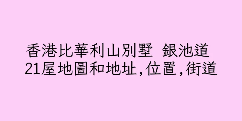 香港比華利山別墅 銀池道 21屋地圖和地址,位置,街道