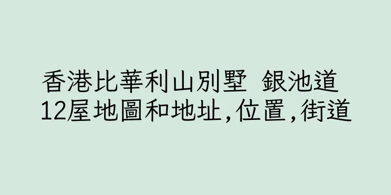 香港比華利山別墅 銀池道 12屋地圖和地址,位置,街道