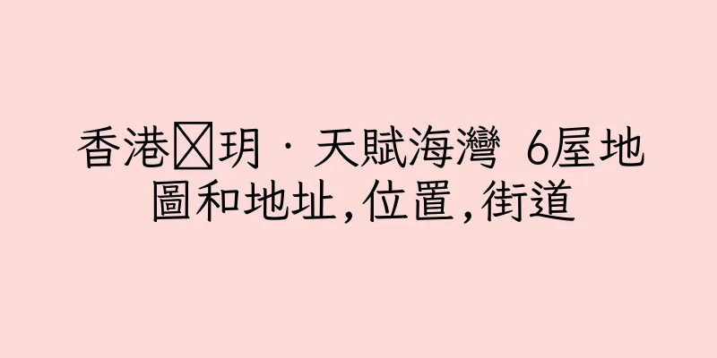 香港溋玥‧天賦海灣 6屋地圖和地址,位置,街道
